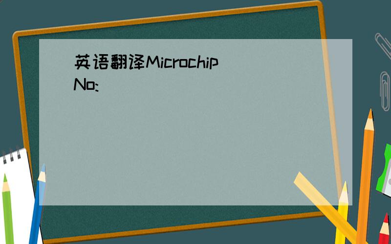 英语翻译Microchip No:
