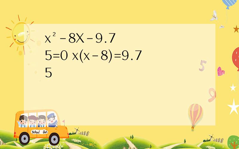 x²-8X-9.75=0 x(x-8)=9.75