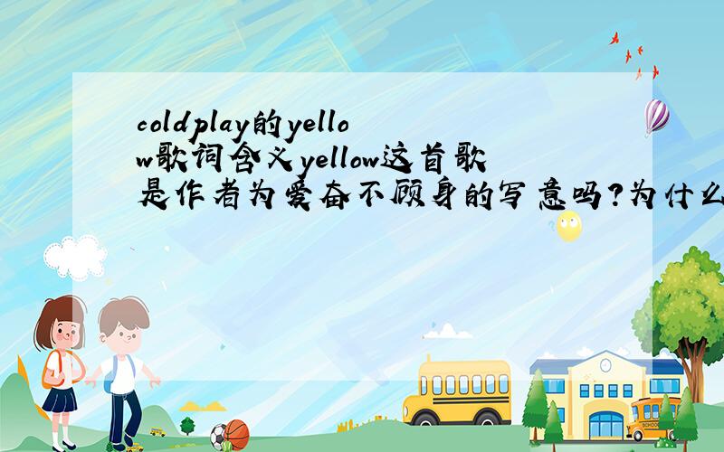 coldplay的yellow歌词含义yellow这首歌是作者为爱奋不顾身的写意吗?为什么要把他们形容成黄色的呢.