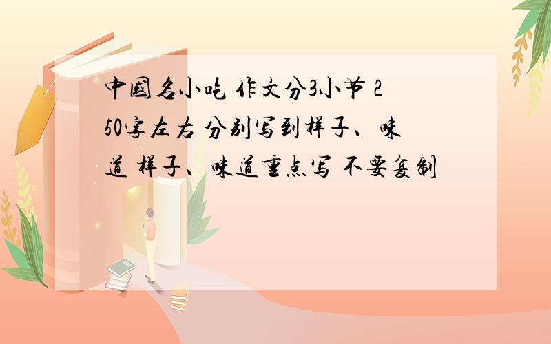 中国名小吃 作文分3小节 250字左右 分别写到样子、味道 样子、味道重点写 不要复制