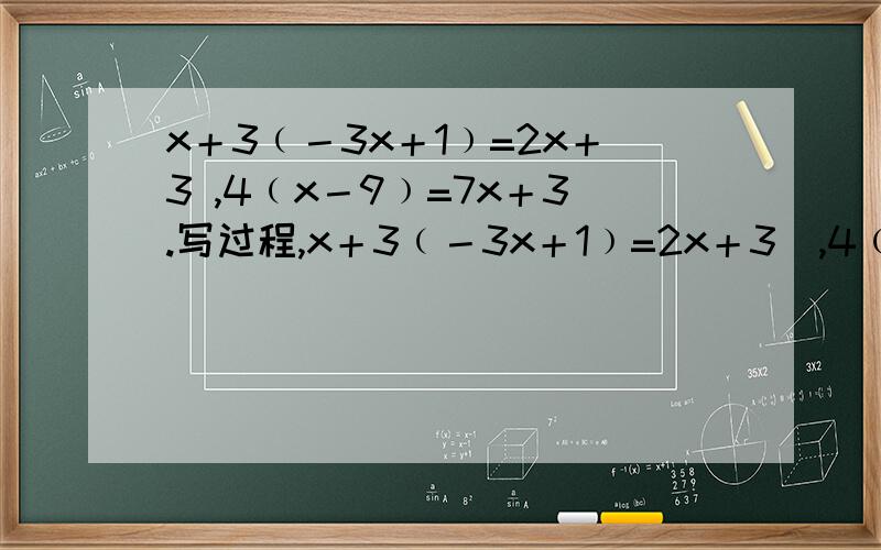 x＋3﹙－3x＋1﹚=2x＋3 ,4﹙x－9﹚=7x＋3.写过程,x＋3﹙－3x＋1﹚=2x＋3  ,4﹙x－9﹚=7x＋3.写过程,