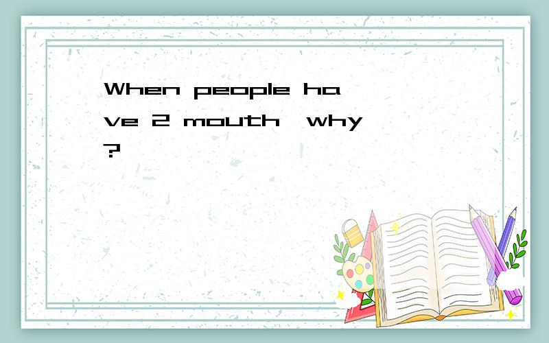 When people have 2 mouth,why?