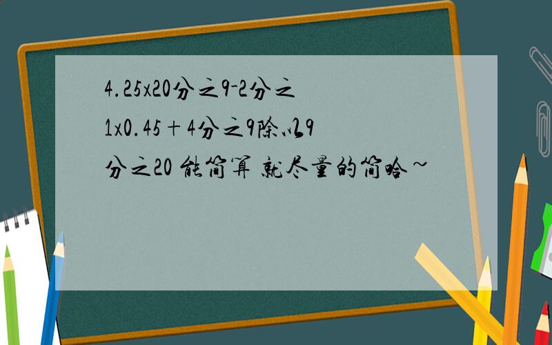 4.25x20分之9-2分之1x0.45+4分之9除以9分之20 能简算 就尽量的简哈~