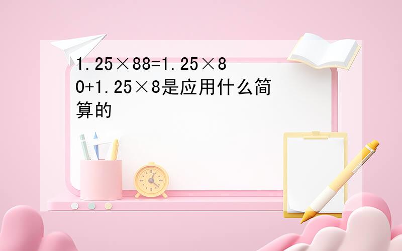1.25×88=1.25×80+1.25×8是应用什么简算的