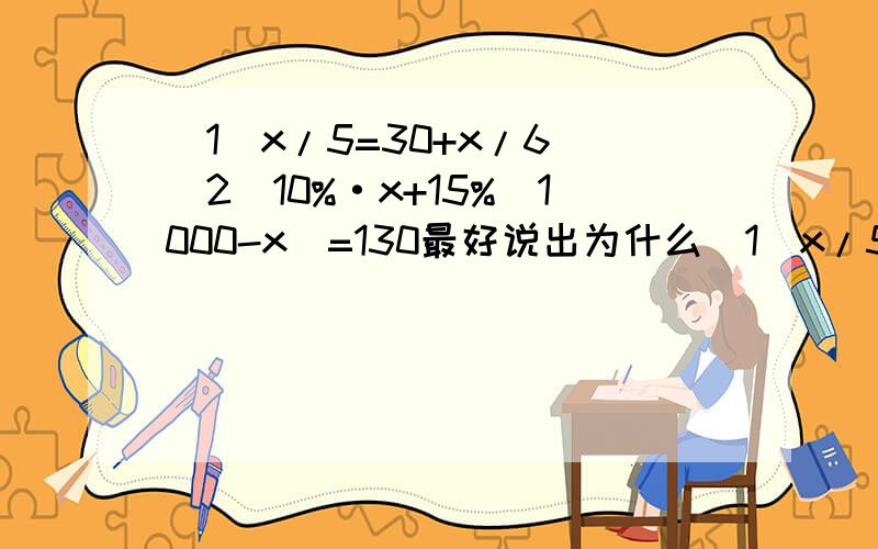 （1）x/5=30+x/6 （2）10%·x+15%（1000-x）=130最好说出为什么（1）x/5=（30+x）/6 这才是第一题