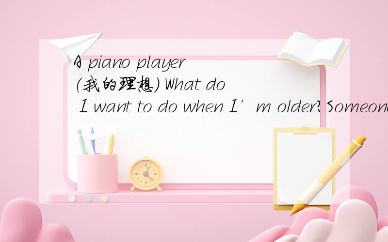 A piano player（我的理想） What do I want to do when I’m older?Someone wants to be a doctor.意思