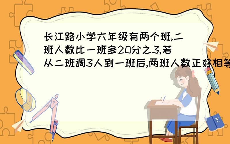 长江路小学六年级有两个班,二班人数比一班多20分之3,若从二班调3人到一班后,两班人数正好相等.原来两班各有多少人?（列算式计算）