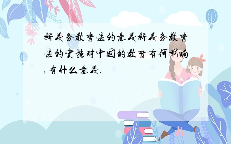 新义务教育法的意义新义务教育法的实施对中国的教育有何影响,有什么意义.