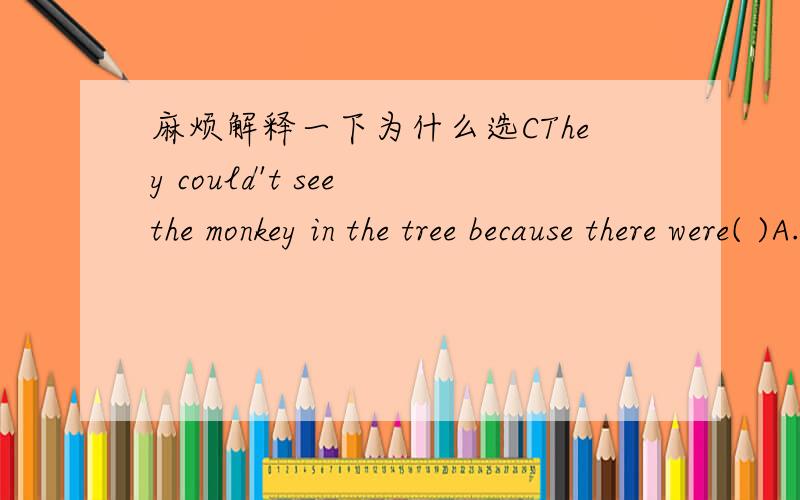 麻烦解释一下为什么选CThey could't see the monkey in the tree because there were( )A.too many leave B.too much leaveC.too many leaves D.too much leaves