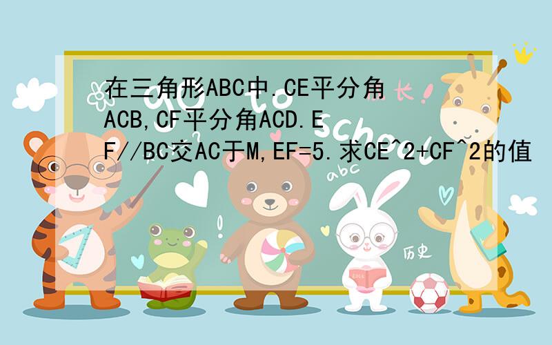 在三角形ABC中.CE平分角ACB,CF平分角ACD.EF//BC交AC于M,EF=5.求CE^2+CF^2的值