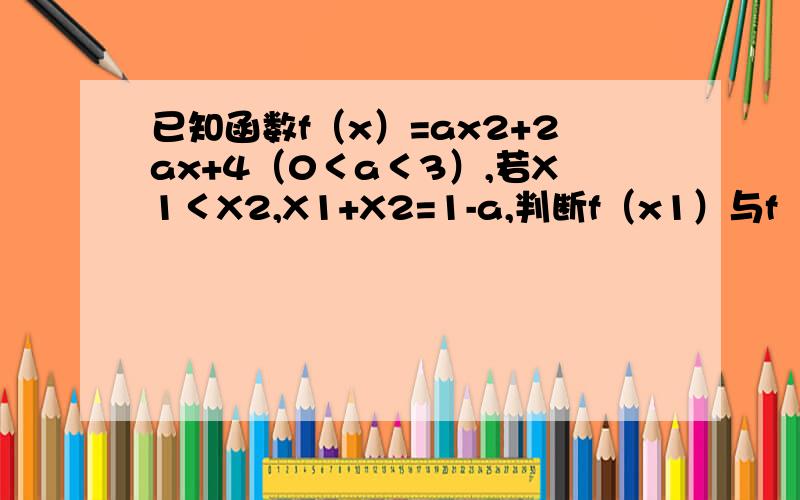 已知函数f（x）=ax2+2ax+4（0＜a＜3）,若X1＜X2,X1+X2=1-a,判断f（x1）与f（x2）的大小关系