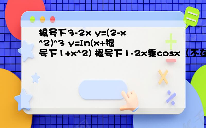 根号下3-2x y=(2-x^2)^3 y=In(x+根号下1+x^2) 根号下1-2x乘cosx（不在根号里) y=In(x+根号下x+1)