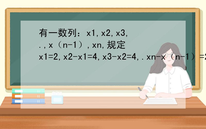 有一数列：x1,x2,x3,.,x（n-1）,xn,规定x1=2,x2-x1=4,x3-x2=4,.xn-x（n-1）=2n则x6=（ ）；当2/x1+2/x2+2/x3+...+2/xn=2000/1001时,n的值为（ ）.