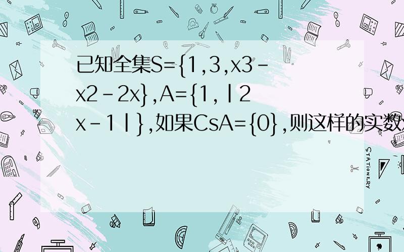 已知全集S={1,3,x3-x2-2x},A={1,|2x-1|},如果CsA={0},则这样的实数x是否存在?若存在,求出x,若不在,说明理由.