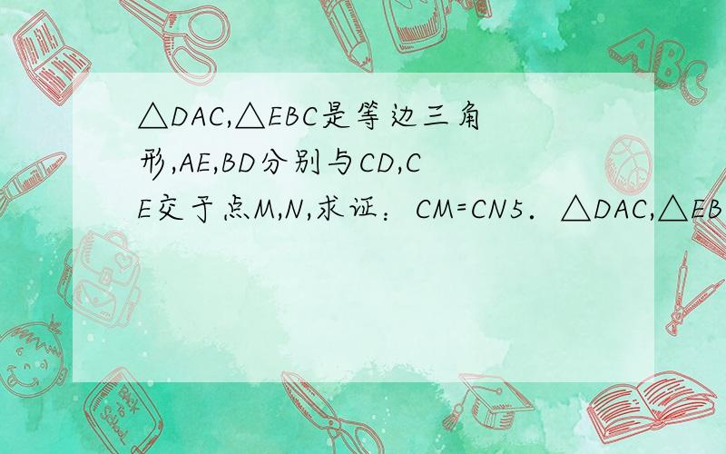 △DAC,△EBC是等边三角形,AE,BD分别与CD,CE交于点M,N,求证：CM=CN5．△DAC,△EBC均是等边三角形,AE,BD分别与CD,CE交于点M,N,求证：（1）AE=BD (2)CM=CN (3) △CMN为等边三角形（4）MN‖BC