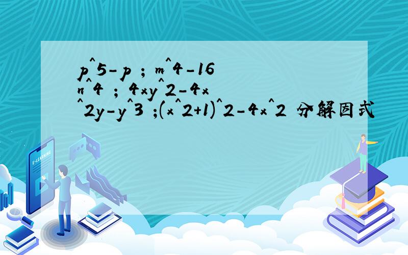 p^5-p ; m^4-16n^4 ; 4xy^2-4x^2y-y^3 ;(x^2+1)^2-4x^2 分解因式