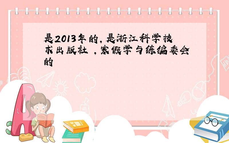 是2013年的，是浙江科学技术出版社 ，寒假学与练编委会的