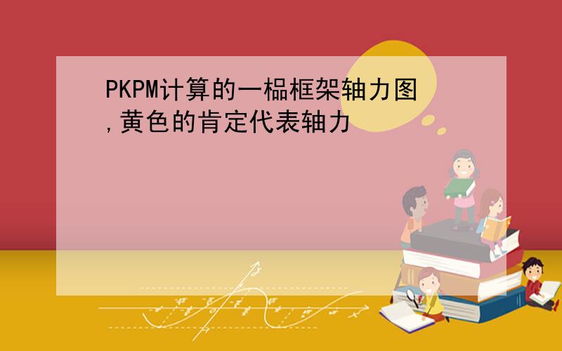 PKPM计算的一榀框架轴力图,黄色的肯定代表轴力