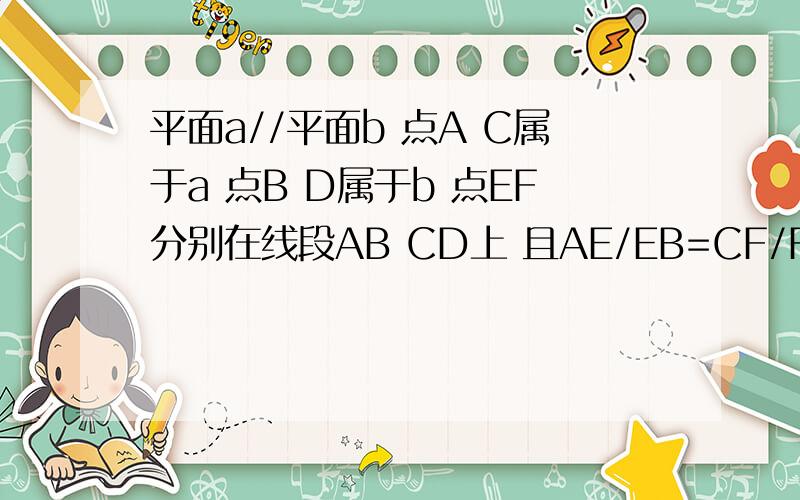 平面a//平面b 点A C属于a 点B D属于b 点EF分别在线段AB CD上 且AE/EB=CF/FD 求证EF// b