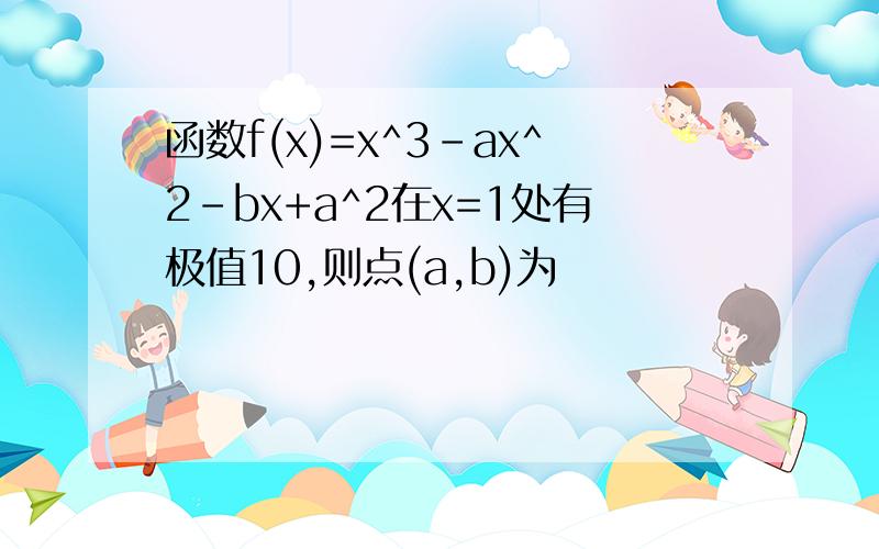 函数f(x)=x^3-ax^2-bx+a^2在x=1处有极值10,则点(a,b)为