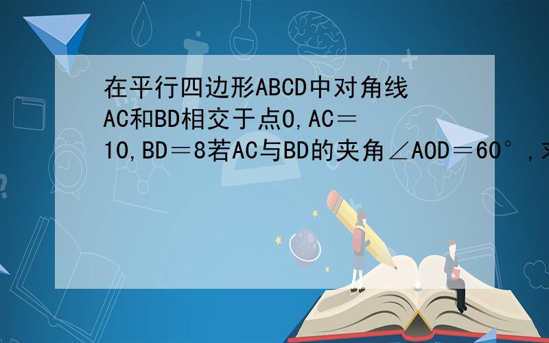 在平行四边形ABCD中对角线AC和BD相交于点O,AC＝10,BD＝8若AC与BD的夹角∠AOD＝60°,求ABCD的面积试讨论,若把题目中的“平行四边形ABCD”改为“四边形ABCD”且∠AOD＝θ,AC＝a,BD＝b,试求四边形ABCD的面