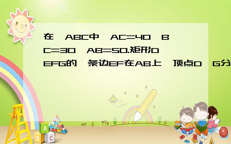 在△ABC中,AC=40,BC=30,AB=50.矩形DEFG的一条边EF在AB上,顶点D,G分别在AC,BC上.设EF=x.问挖出最大面积是多少?用二次函数做