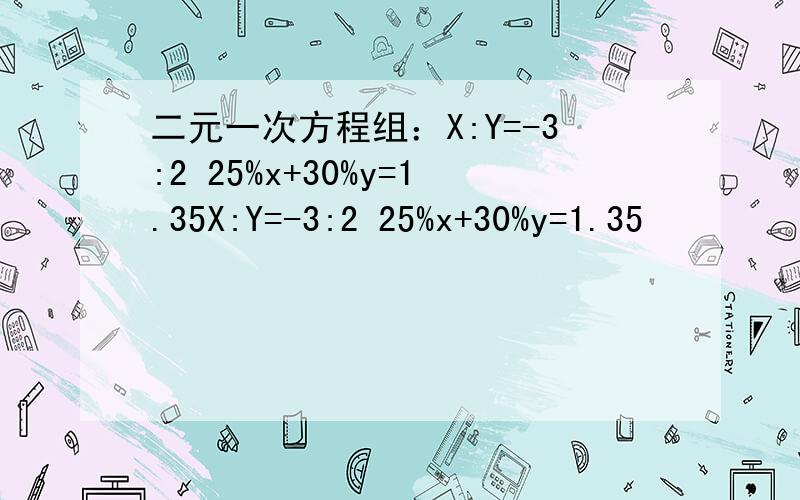 二元一次方程组：X:Y=-3:2 25%x+30%y=1.35X:Y=-3:2 25%x+30%y=1.35