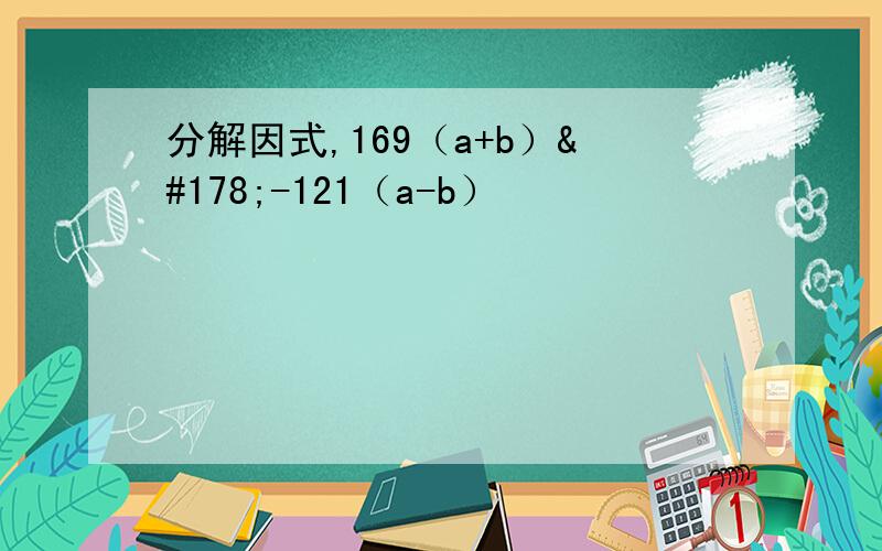 分解因式,169（a+b）²-121（a-b）²