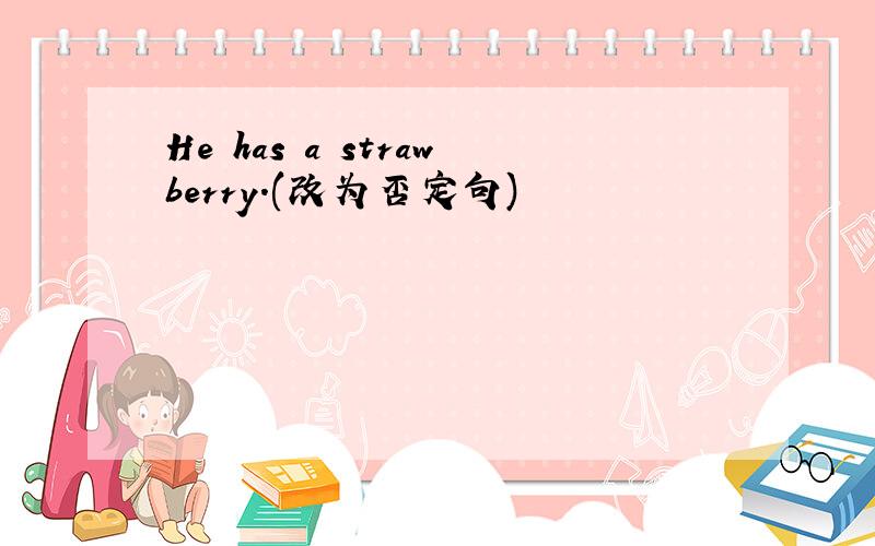 He has a strawberry.(改为否定句)