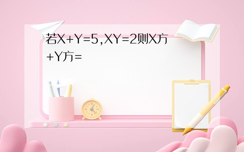 若X+Y=5,XY=2则X方+Y方=