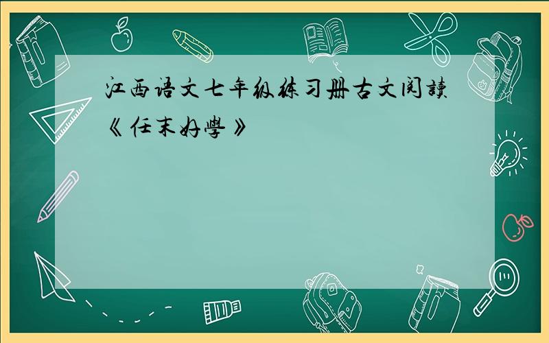 江西语文七年级练习册古文阅读《任末好学》