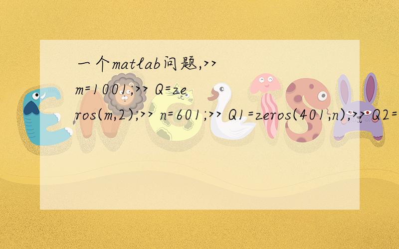 一个matlab问题,>> m=1001;>> Q=zeros(m,2);>> n=601;>> Q1=zeros(401,n);>> Q2=zeros(401,n);>> a=10;>> b=1;>> Q(1,2)=2;>> Q(1,1)=2;>> d1=1;>> d2=2;>> a2=0.1;>> for i=1:na1=(i-1)/500;for k=1:(m-1)Q(k+1,1)=Q(k,1)+a1*Q(k,1)*(a-b*Q(k,2)-2*b*Q(k,1)-d1)Q(k