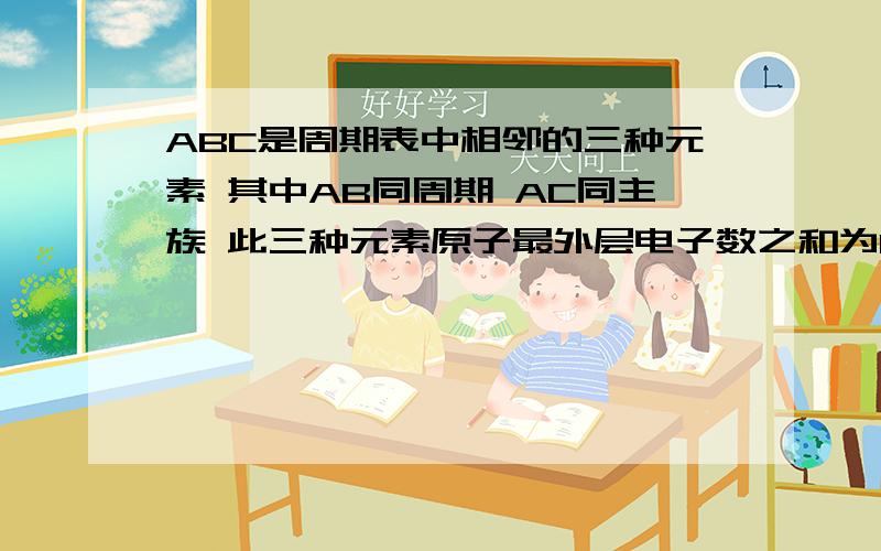 ABC是周期表中相邻的三种元素 其中AB同周期 AC同主族 此三种元素原子最外层电子数之和为19 质子总数为41 ABC为何元素