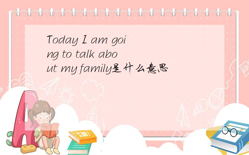 Today I am going to talk about my family是什么意思