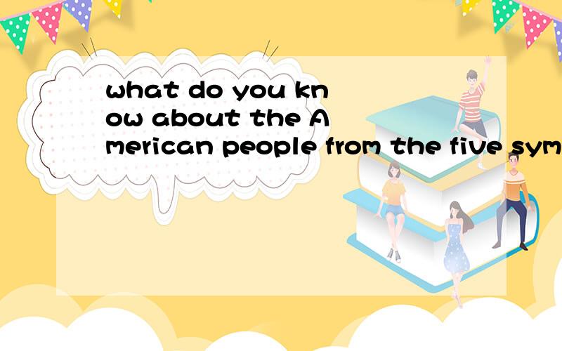 what do you know about the American people from the five symbles American culture写大学英语作文