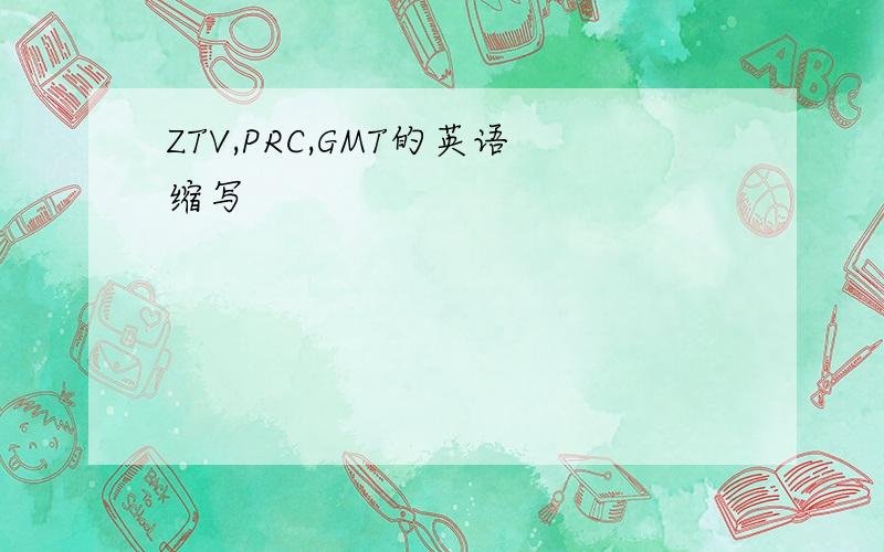 ZTV,PRC,GMT的英语缩写