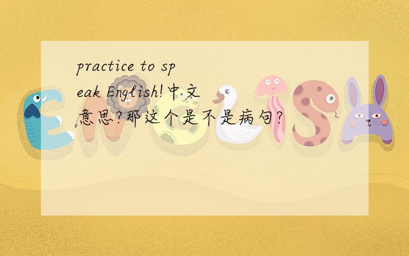 practice to speak English!中文意思?那这个是不是病句?
