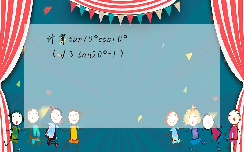 计算tan70°cos10°（√3 tan20°-1）