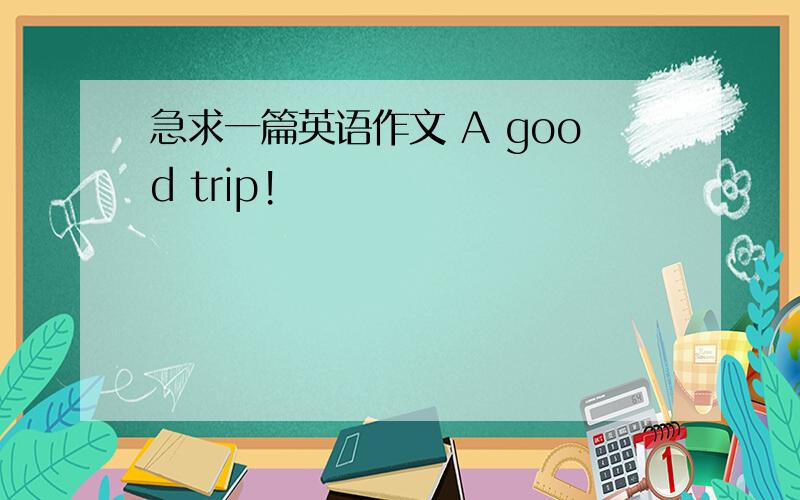 急求一篇英语作文 A good trip!
