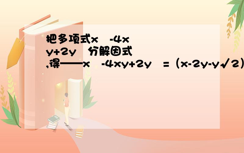 把多项式x²-4xy+2y²分解因式,得——x²-4xy+2y²=（x-2y-y√2）（x-2y+y√2）这个答案我知道,关键是要把（x-2y-y√2）（x-2y+y√2）那个y提出来的答案