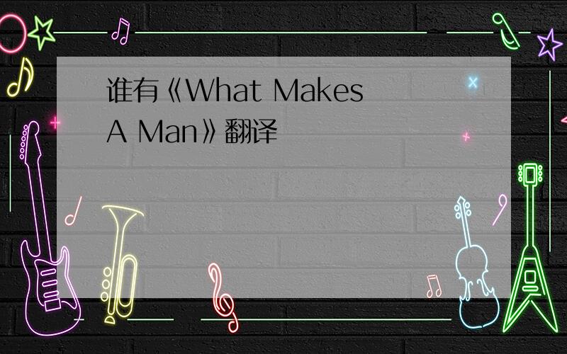 谁有《What Makes A Man》翻译