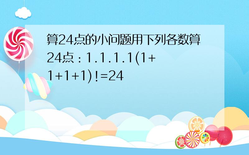 算24点的小问题用下列各数算24点：1.1.1.1(1+1+1+1)!=24