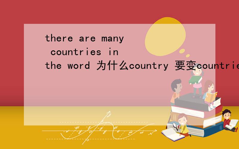 there are many countries in the word 为什么country 要变countries?