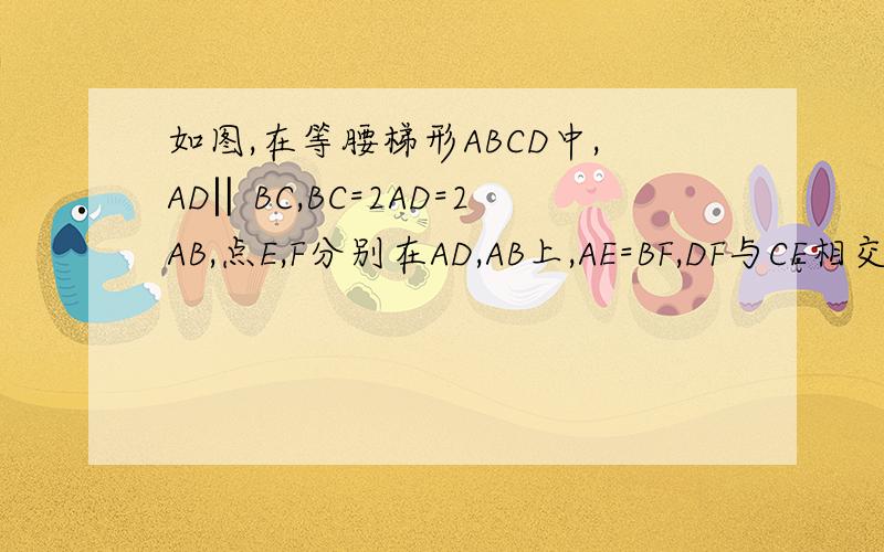 如图,在等腰梯形ABCD中,AD‖BC,BC=2AD=2AB,点E,F分别在AD,AB上,AE=BF,DF与CE相交与点P求角DPC的度数