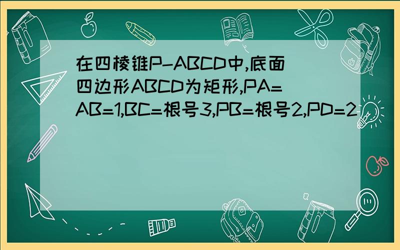在四棱锥P-ABCD中,底面四边形ABCD为矩形,PA=AB=1,BC=根号3,PB=根号2,PD=2