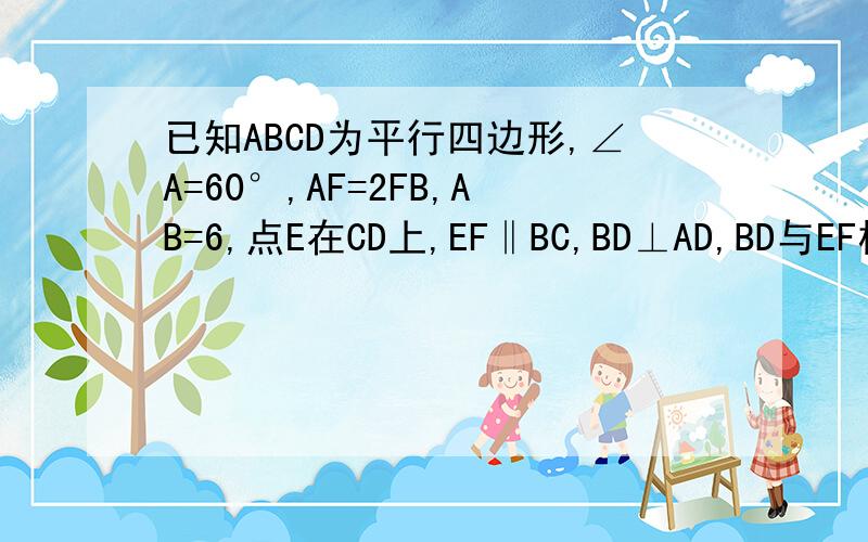 已知ABCD为平行四边形,∠A=60°,AF=2FB,AB=6,点E在CD上,EF‖BC,BD⊥AD,BD与EF相交于N,现将四边形ADEF