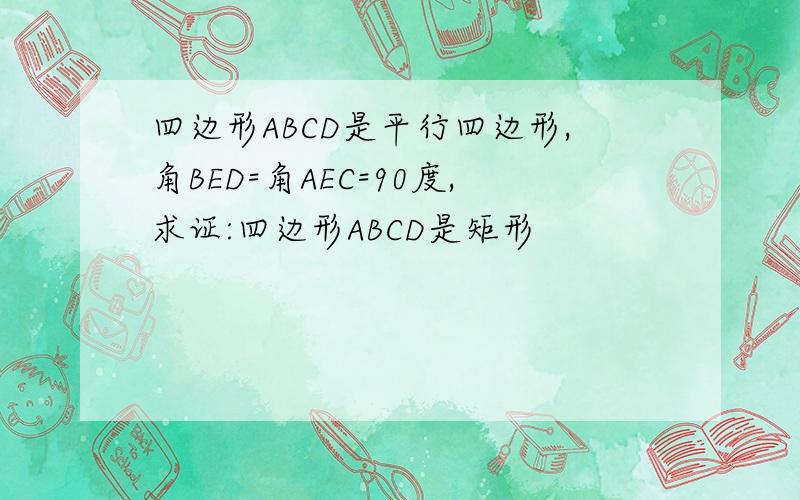 四边形ABCD是平行四边形,角BED=角AEC=90度,求证:四边形ABCD是矩形