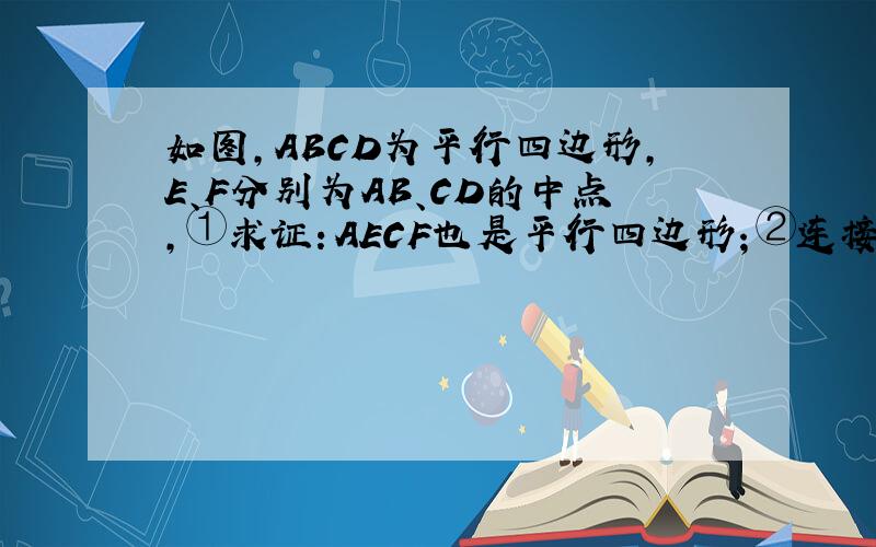 如图,ABCD为平行四边形,E、F分别为AB、CD的中点,①求证：AECF也是平行四边形；②连接BD,分别交CE、AF于G、H,求证：BG=DH；③连接CH、AG,则AGCH也是平行四边形吗?