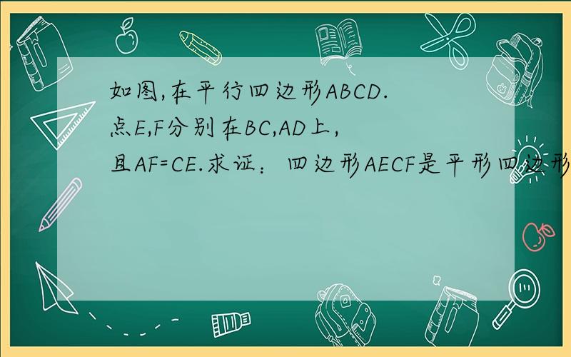 如图,在平行四边形ABCD.点E,F分别在BC,AD上,且AF=CE.求证：四边形AECF是平形四边形