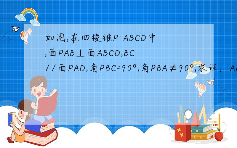 如图,在四棱锥P-ABCD中,面PAB⊥面ABCD,BC//面PAD,角PBC=90°,角PBA≠90°,求证：AD//平面PBC